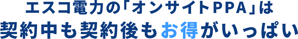 エスコ電力の「オンサイトPPA」は 契約中も契約後もお得がいっぱい